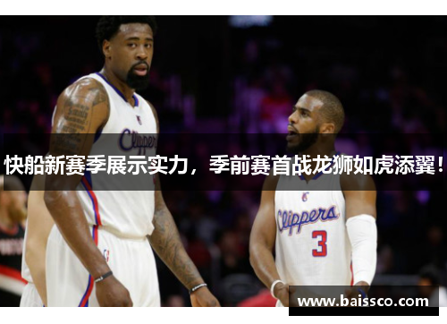 快船新赛季展示实力，季前赛首战龙狮如虎添翼！