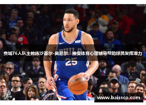 费城76人队主教练沙基尔-奥尼尔：接受体育心理辅导帮助球员发挥潜力