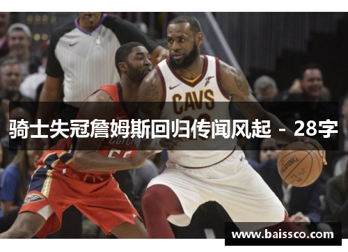 骑士失冠詹姆斯回归传闻风起 - 28字